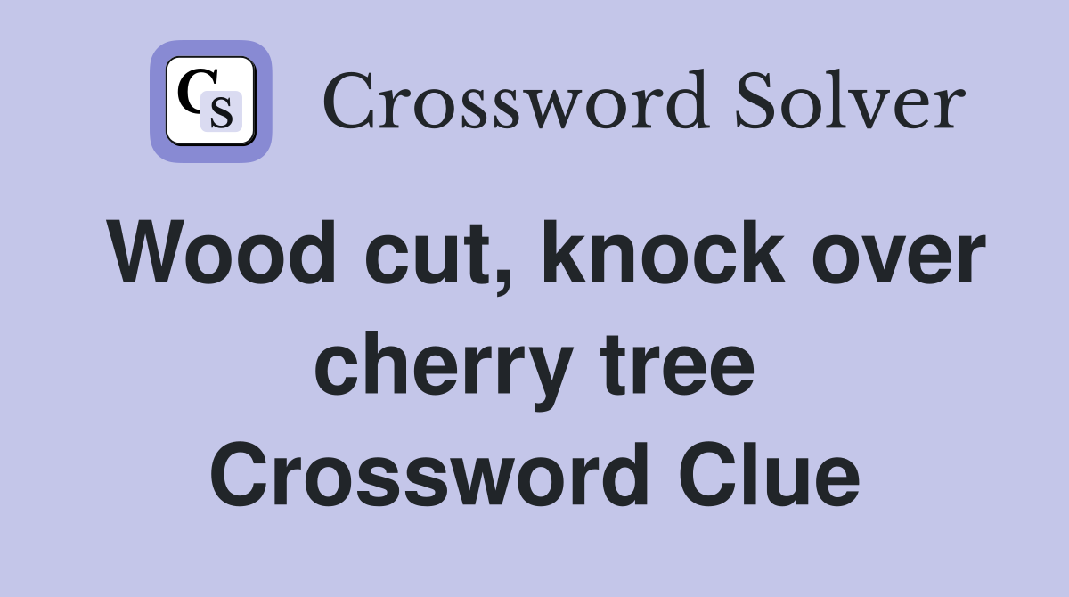 Wood cut, knock over cherry tree Crossword Clue Answers Crossword